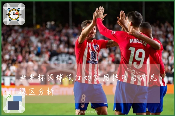 世界杯买球投注的实用技巧与常见误区分析