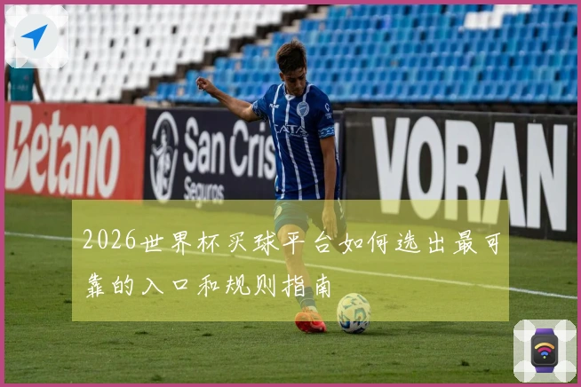 2026世界杯买球平台如何选出最可靠的入口和规则指南