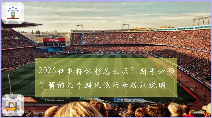 2026世界杯体彩怎么买？新手必须了解的几个避坑技巧和规则说明