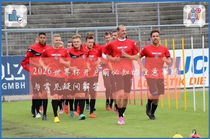 2026世界杯开户前必知的注意事项与常见疑问解答