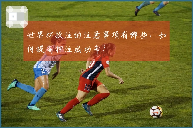 世界杯投注的注意事项有哪些，如何提高押注成功率？