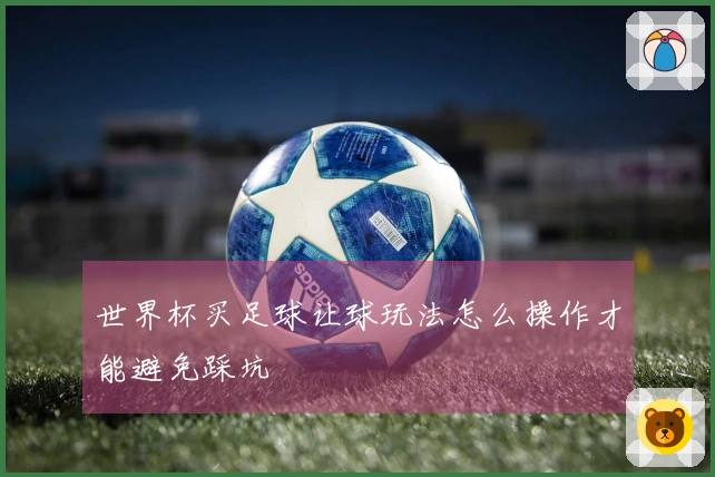 世界杯买足球让球玩法怎么操作才能避免踩坑