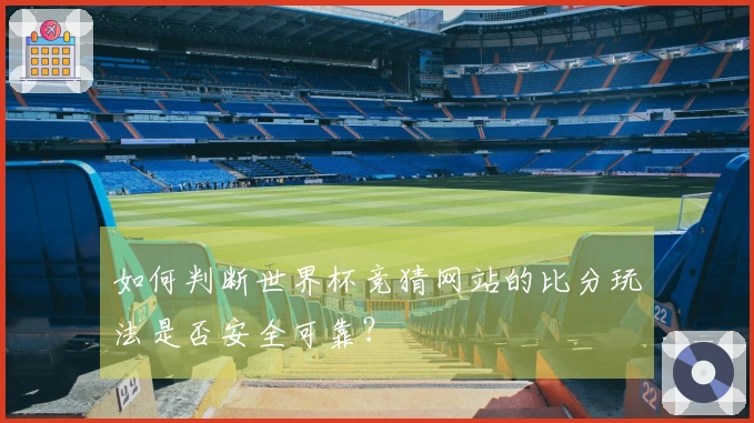 如何判断世界杯竞猜网站的比分玩法是否安全可靠？