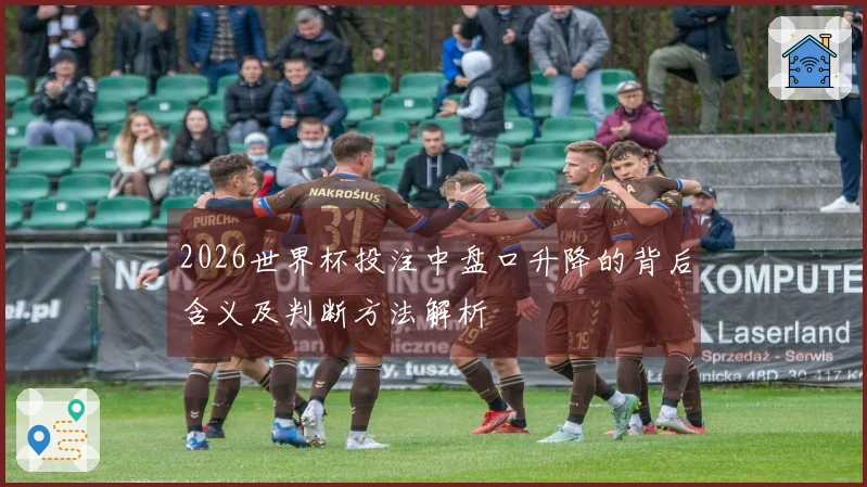 2026世界杯投注中盘口升降的背后含义及判断方法解析