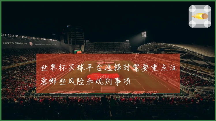 世界杯买球平台选择时需要重点注意哪些风险和规则事项