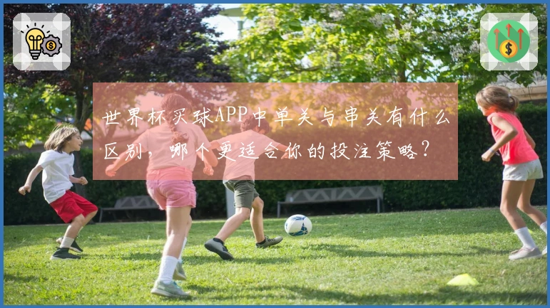 世界杯买球APP中单关与串关有什么区别，哪个更适合你的投注策略？
