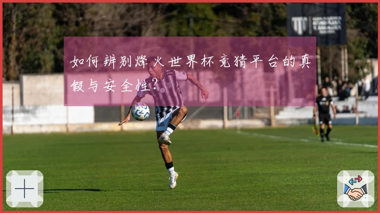 如何辨别烽火世界杯竞猜平台的真假与安全性？