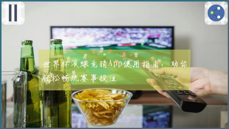 世界杯滚球竞猜App使用指南，助你轻松畅玩赛事投注