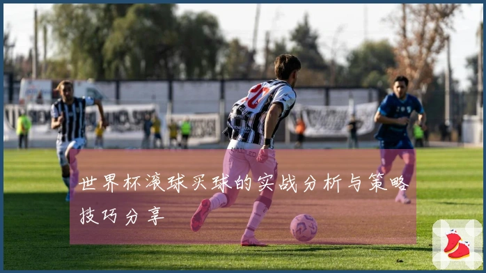 世界杯滚球买球的实战分析与策略技巧分享