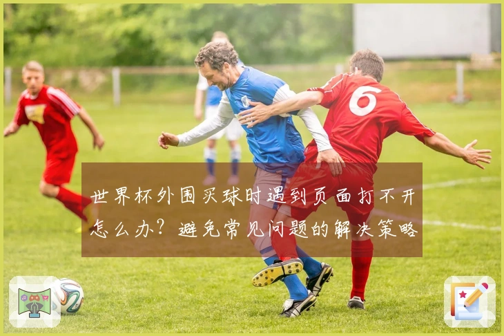 世界杯外围买球时遇到页面打不开怎么办？避免常见问题的解决策略