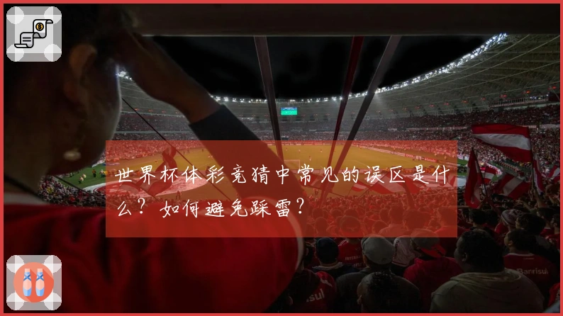 世界杯体彩竞猜中常见的误区是什么？如何避免踩雷？