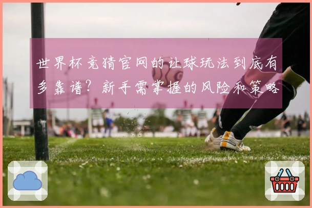 世界杯竞猜官网的让球玩法到底有多靠谱？新手需掌握的风险和策略解析