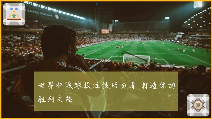世界杯滚球投注技巧分享 打造你的胜利之路
