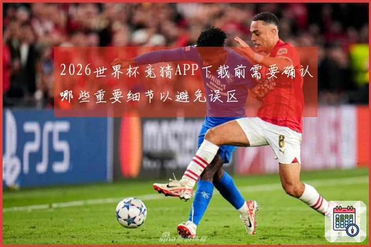 2026世界杯竞猜APP下载前需要确认哪些重要细节以避免误区