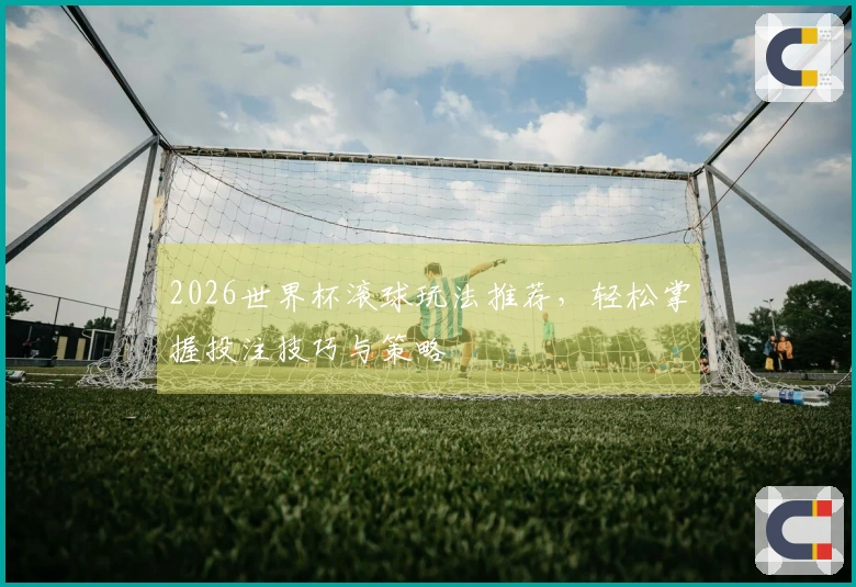 2026世界杯滚球玩法推荐，轻松掌握投注技巧与策略