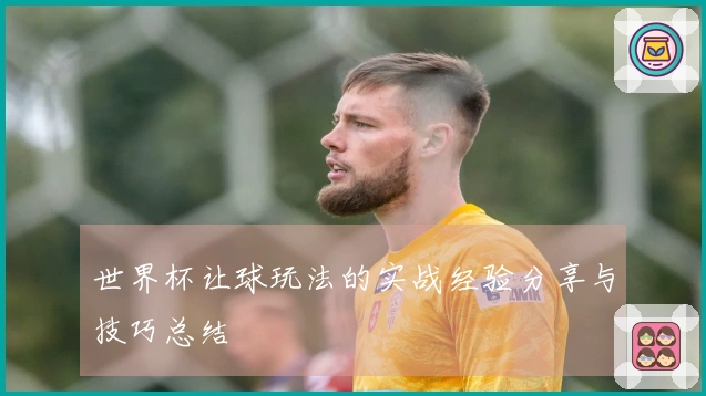 世界杯让球玩法的实战经验分享与技巧总结