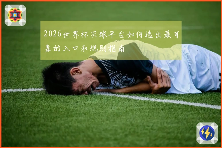 2026世界杯买球平台如何选出最可靠的入口和规则指南