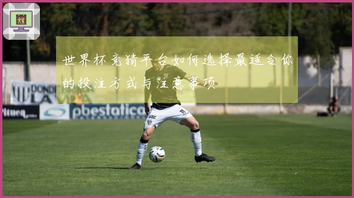 世界杯竞猜平台如何选择最适合你的投注方式与注意事项