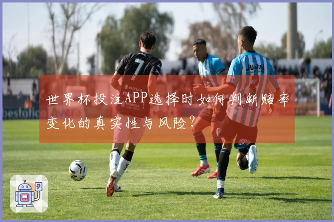 世界杯投注APP选择时如何判断赔率变化的真实性与风险？