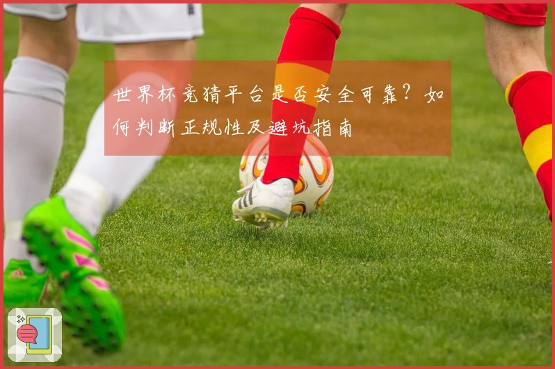 世界杯竞猜平台是否安全可靠？如何判断正规性及避坑指南