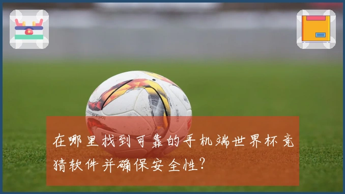 在哪里找到可靠的手机端世界杯竞猜软件并确保安全性？