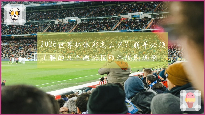 2026世界杯体彩怎么买?新手必须了解的几个避坑技巧和规则说明