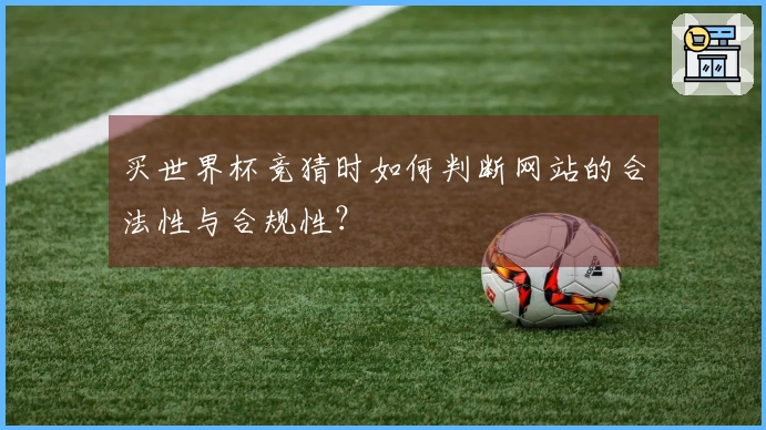 买世界杯竞猜时如何判断网站的合法性与合规性？