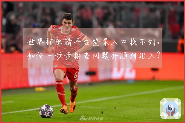 世界杯竞猜平台登录入口找不到，如何一步步排查问题并顺利进入？